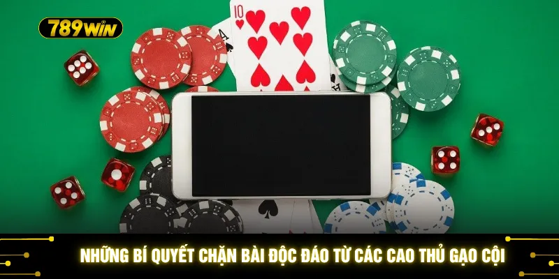 Những bí quyết chặn bài độc đáo từ các cao thủ gạo cội